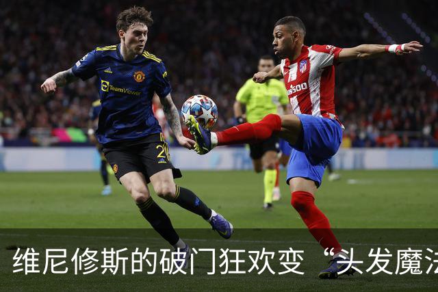 维尼修斯的破门狂欢变“头发魔法”！穆帅的拥抱变成了“红牌的赞美